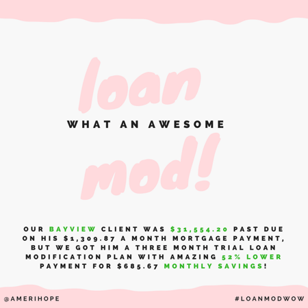 Our Bayview client was $31,554.20 past due on his $1,309.87 a month mortgage payment, but we got him a three month trial loan modification plan with amazing 52% lower payment for $685.67 monthly savings! 