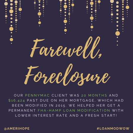 Our PennyMac client was 20 months and $16,424 past due on her mortgage, which had been modified in 2015. We helped her get a permanent FHA-HAMP loan modification with lower interest rate and a fresh start!