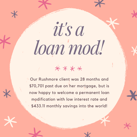 Our Rushmore client was 28 months and $70,701 past due on her mortgage, but is now happy to welcome a permanent loan modification with low interest rate and $433.11 monthly savings into the world!
